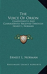 The Voice of Orion: Clairvoyantly and Clairaudently Received Through Ernest L. Norman (Hardcover)