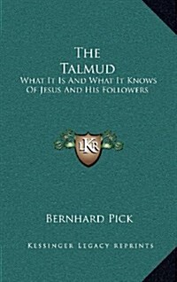 The Talmud: What It Is and What It Knows of Jesus and His Followers (Hardcover)