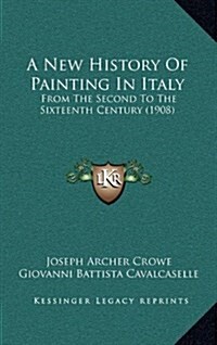 A New History of Painting in Italy: From the Second to the Sixteenth Century (1908) (Hardcover)