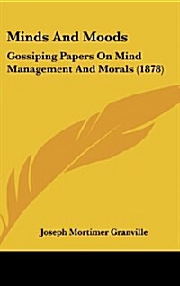 Minds and Moods: Gossiping Papers on Mind Management and Morals (1878) (Hardcover)