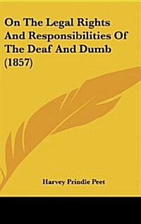 On the Legal Rights and Responsibilities of the Deaf and Dumb (1857) (Hardcover)