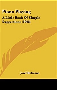 Piano Playing: A Little Book of Simple Suggestions (1908) (Hardcover)