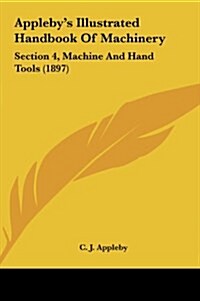 Applebys Illustrated Handbook of Machinery: Section 4, Machine and Hand Tools (1897) (Hardcover)