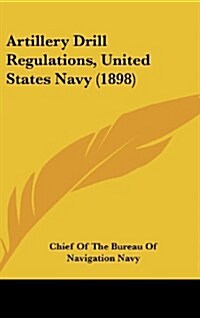 Artillery Drill Regulations, United States Navy (1898) (Hardcover)