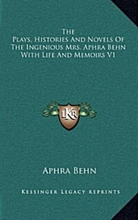 The Plays, Histories and Novels of the Ingenious Mrs. Aphra Behn with Life and Memoirs V1 (Hardcover)