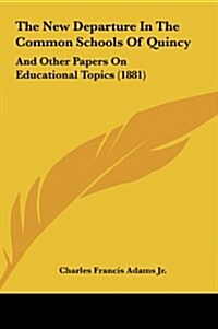 The New Departure in the Common Schools of Quincy: And Other Papers on Educational Topics (1881) (Hardcover)