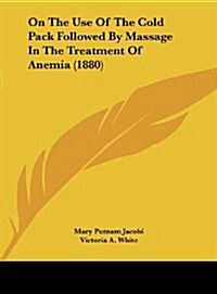 On the Use of the Cold Pack Followed by Massage in the Treatment of Anemia (1880) (Hardcover)