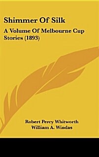 Shimmer of Silk: A Volume of Melbourne Cup Stories (1893) (Hardcover)