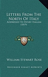 Letters from the North of Italy: Addressed to Henry Hallam (1819) (Hardcover)