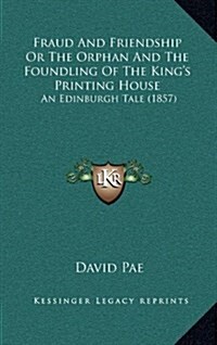 Fraud and Friendship or the Orphan and the Foundling of the Kings Printing House: An Edinburgh Tale (1857) (Hardcover)