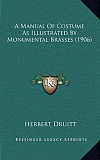 A Manual of Costume as Illustrated by Monumental Brasses (1906) (Hardcover)