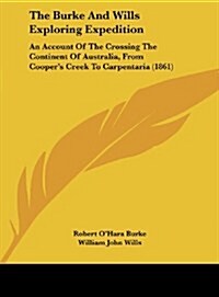 The Burke and Wills Exploring Expedition: An Account of the Crossing the Continent of Australia, from Coopers Creek to Carpentaria (1861) (Hardcover)