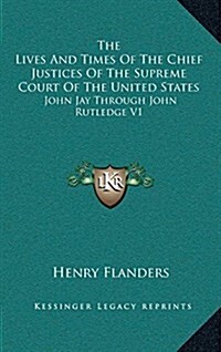 The Lives and Times of the Chief Justices of the Supreme Court of the United States: John Jay Through John Rutledge V1 (Hardcover)
