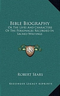 Bible Biography: Or the Lives and Characters of the Personages Recorded in Sacred Writings (Hardcover)