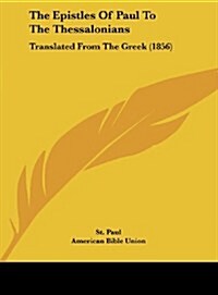 The Epistles of Paul to the Thessalonians: Translated from the Greek (1856) (Hardcover)