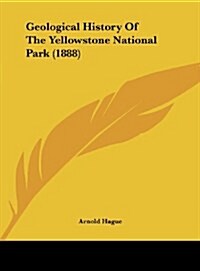 Geological History of the Yellowstone National Park (1888) (Hardcover)