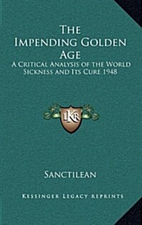 The Impending Golden Age: A Critical Analysis of the World Sickness and Its Cure 1948 (Hardcover)