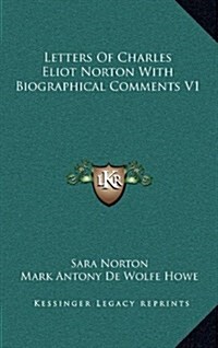 Letters of Charles Eliot Norton with Biographical Comments V1 (Hardcover)