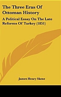 The Three Eras of Ottoman History: A Political Essay on the Late Reforms of Turkey (1851) (Hardcover)