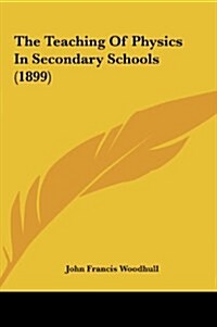 The Teaching of Physics in Secondary Schools (1899) (Hardcover)
