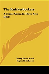 The Knickerbockers: A Comic Opera in Three Acts (1891) (Hardcover)