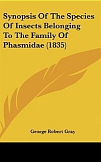 Synopsis of the Species of Insects Belonging to the Family of Phasmidae (1835) (Hardcover)