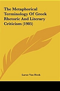 The Metaphorical Terminology of Greek Rhetoric and Literary Criticism (1905) (Hardcover)