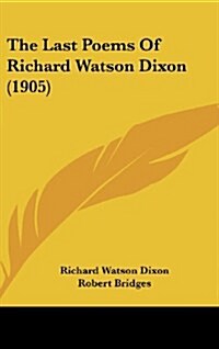 The Last Poems of Richard Watson Dixon (1905) (Hardcover)