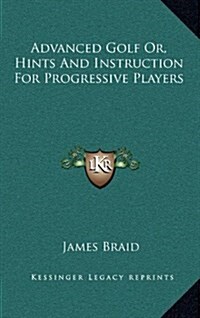 Advanced Golf Or, Hints and Instruction for Progressive Players (Hardcover)
