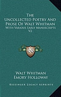 The Uncollected Poetry and Prose of Walt Whitman: With Various Early Manuscripts V2 (Hardcover)