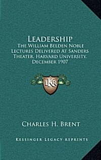 Leadership: The William Belden Noble Lectures Delivered at Sanders Theater, Harvard University, December 1907 (Hardcover)