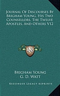 Journal of Discourses by Brigham Young, His Two Counsellors, the Twelve Apostles, and Others V12 (Hardcover)