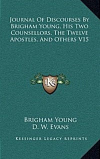 Journal of Discourses by Brigham Young, His Two Counsellors, the Twelve Apostles, and Others V15 (Hardcover)