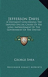 Jefferson Davis: A Statement Concerning the Imputed Special Causes of His Long Imprisonment by the Government of the United States and (Hardcover)