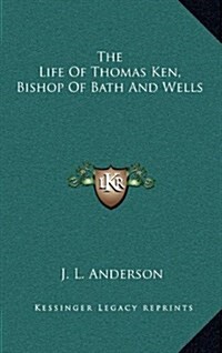 The Life of Thomas Ken, Bishop of Bath and Wells (Hardcover)