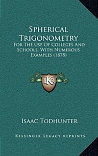 Spherical Trigonometry: For the Use of Colleges and Schools, with Numerous Examples (1878) (Hardcover)