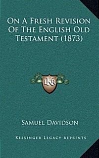 On a Fresh Revision of the English Old Testament (1873) (Hardcover)