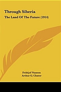 Through Siberia: The Land of the Future (1914) (Hardcover)