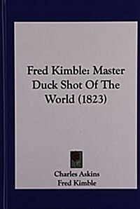 Fred Kimble: Master Duck Shot of the World (1823) (Hardcover)