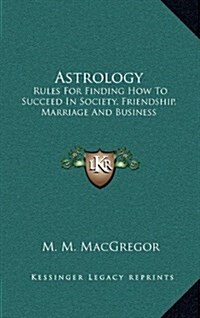 Astrology: Rules for Finding How to Succeed in Society, Friendship, Marriage and Business (Hardcover)