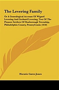 The Levering Family: Or a Genealogical Account of Wigard Levering and Gerhard Levering, Two of the Pioneer Settlers of Roxborough Township, (Hardcover)