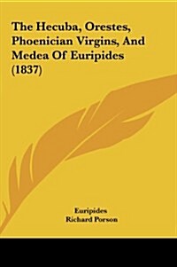 The Hecuba, Orestes, Phoenician Virgins, and Medea of Euripides (1837) (Hardcover)