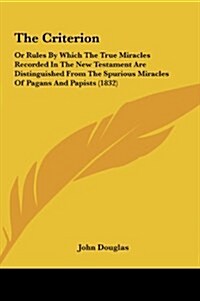 The Criterion: Or Rules by Which the True Miracles Recorded in the New Testament Are Distinguished from the Spurious Miracles of Paga (Hardcover)