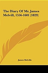 The Diary of Mr. James Melvill, 1556-1601 (1829) (Hardcover)