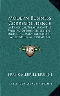 Modern Business Correspondence: A Practical Treatise on the Writing of Business Letters, Including Many Exercises in Word Study, Synonyms, Ad Writing, (Hardcover)