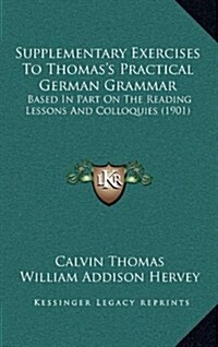 Supplementary Exercises to Thomass Practical German Grammar: Based in Part on the Reading Lessons and Colloquies (1901) (Hardcover)