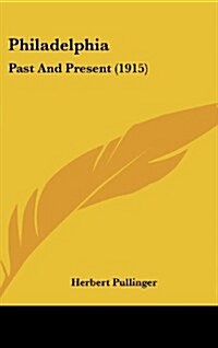 Philadelphia: Past and Present (1915) (Hardcover)