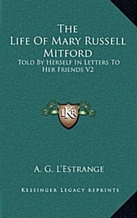 The Life of Mary Russell Mitford: Told by Herself in Letters to Her Friends V2 (Hardcover)