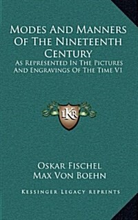 Modes and Manners of the Nineteenth Century: As Represented in the Pictures and Engravings of the Time V1 (Hardcover)