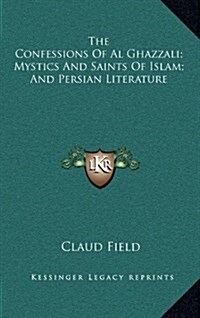 The Confessions of Al Ghazzali; Mystics and Saints of Islam; And Persian Literature (Hardcover)